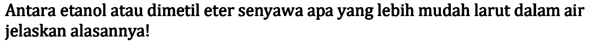 Antara etanol atau dimetil eter senyawa apa yang lebih mudah larut dalam air jelaskan alasannya!