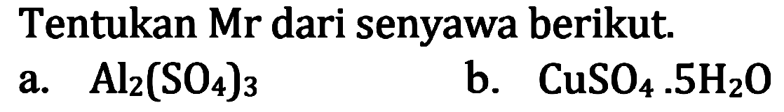 Tentukan Mr dari senyawa berikut.
a.  Al2(SO4)3 
b.  CuSO4 .5 H2 O 