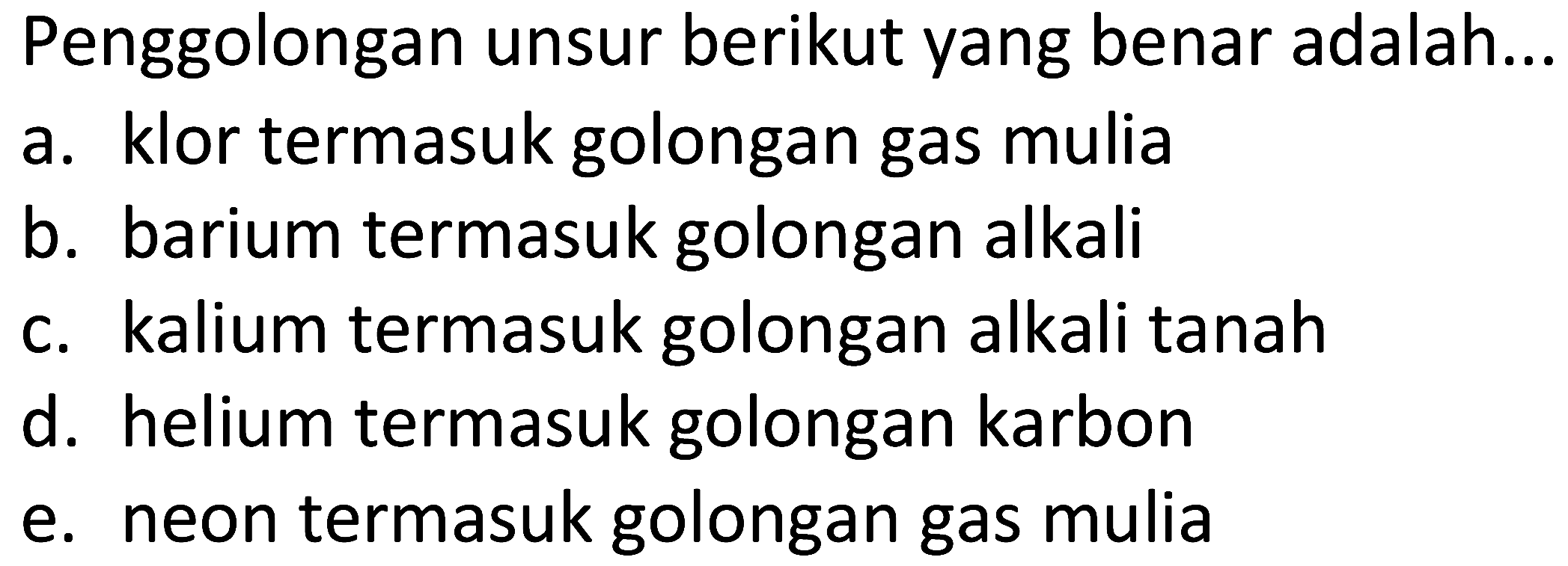 Penggolongan unsur berikut yang benar adalah...
