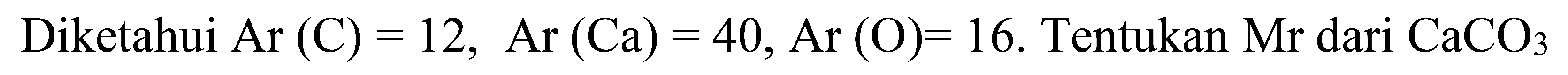 Diketahui  Ar(C)=12, Ar(Ca)=40, Ar(O)=16 .  Tentukan  Mr  dari  CaCO3