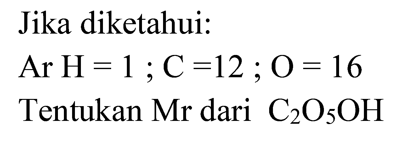 Jika diketahui:
 Ar H=1 ; C=12 ; O=16 
Tentukan Mr dari  C2 O5 OH 