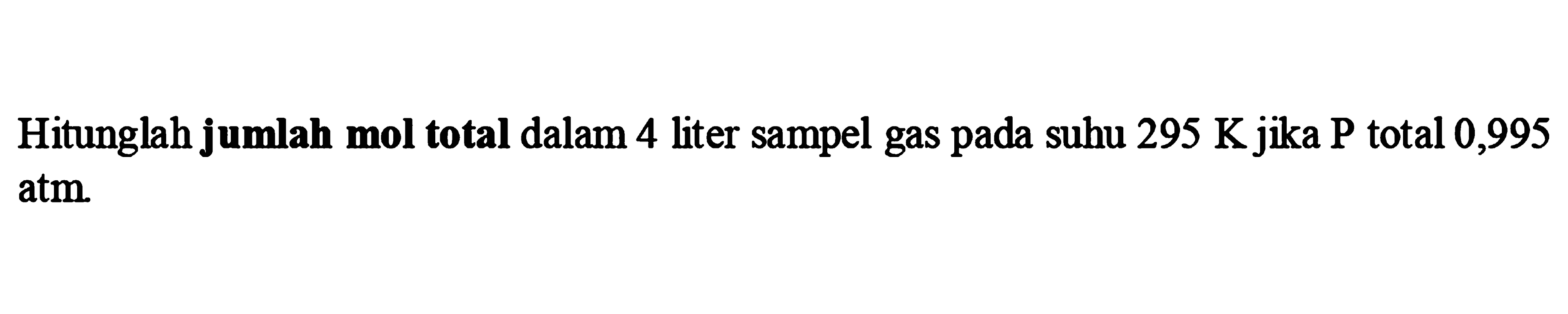 Hitunglah jumlah mol total dalam 4 liter sampel gas pada suhu  295 ~K  jika  P  total 0,995 atm