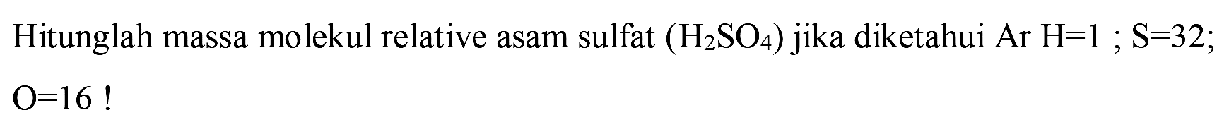 Hitunglah massa molekul relative asam sulfat  (H2 SO4)  jika diketahui  Ar H=1 ; S=32 ;

O=16 !
