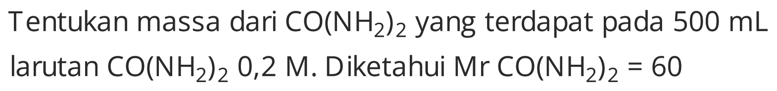 Tentukan massa dari  CO(NH2)2  yang terdapat pada  500 mL  larutan  CO(NH2)2 0,2 M . Diketahui  Mr CO(NH2)2=60