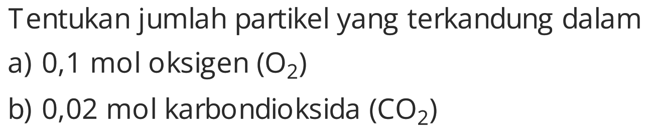 Tentukan jumlah partikel yang terkandung dalam
a)  0,1 mol  oksigen  (O2) 
b) 0,02 mol karbondioksida  (CO2) 