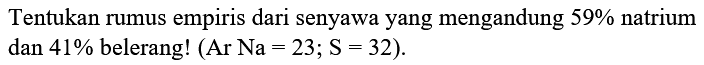 Tentukan rumus empiris dari senyawa yang mengandung  59 %  natrium dan  41 %  belerang!  (Ar N a=23 ; S=32) .