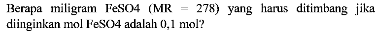 Berapa miligram FeSO4  (MR=278)  yang harus ditimbang jika diinginkan mol FeSO4 adalah 0,1 mol?