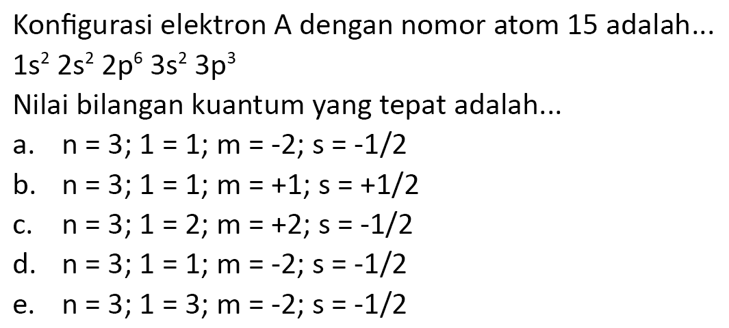 Konfigurasi elektron A dengan nomor atom 15 adalah...  1 s^(2) 2 s^(2) 2 p^(6) 3 s^(2) 3 p^(3) 
Nilai bilangan kuantum yang tepat adalah...
