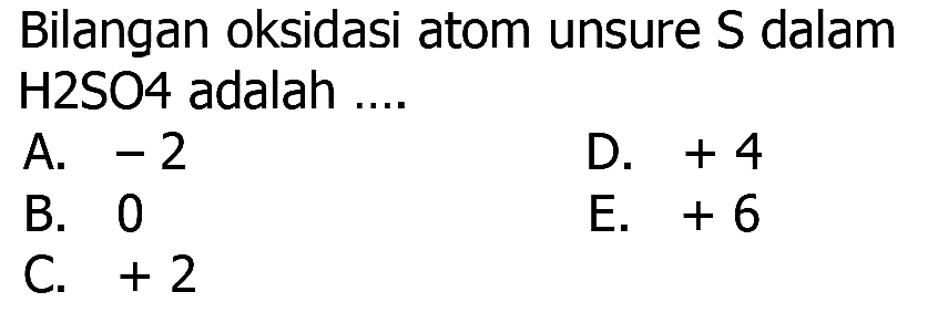 Bilangan oksidasi atom unsur S dalam H2SO4 adalah ....
