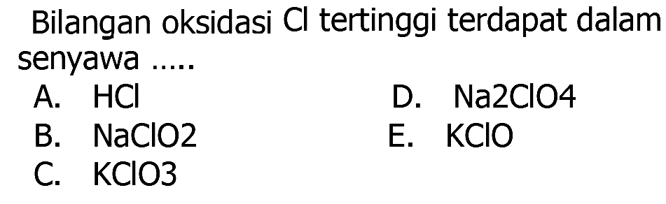 Bilangan oksidasi  Cl  tertinggi terdapat dalam senyawa .....
A.  HCl 
D.  Na2ClO4 
B.  NaClO2 
E.  KClO 
C.  KClO3 