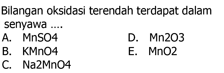 Bilangan oksidasi terendah terdapat dalam senyawa ....
A.  MnSO4 
D.  Mn2O3 
B.  KMnO4 
E.  MnO2 
C.  Na2MnO4 