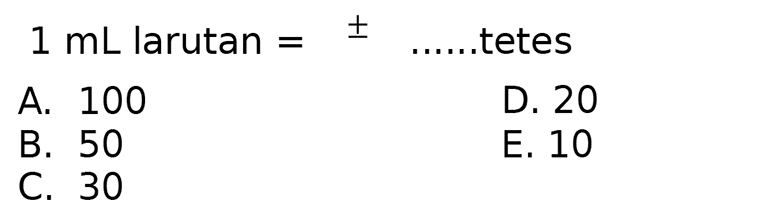  1 ~mL  larutan  =+- .....tetes
A. 100
D. 20
B. 50
E. 10
C. 30