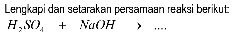 Lengkapi dan setarakan persamaan reaksi berikut:  H2 SO4+NaOH -> ...