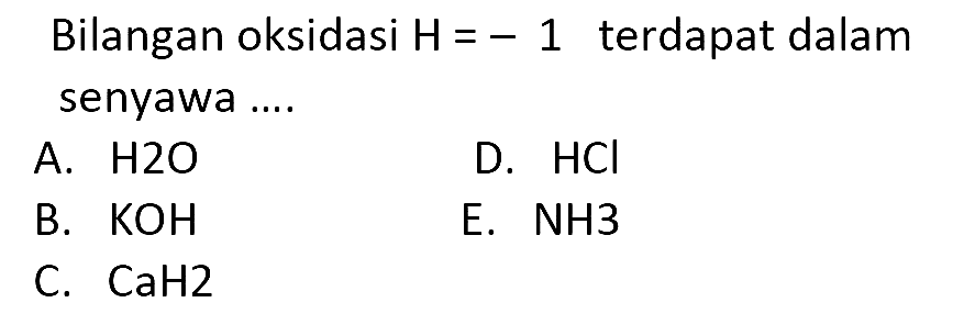 Bilangan oksidasi  H=-1  terdapat dalam senyawa ....
A.  H2O 
D.  HCl 
B.  KOH 
E. NH3
C.  CaH2 