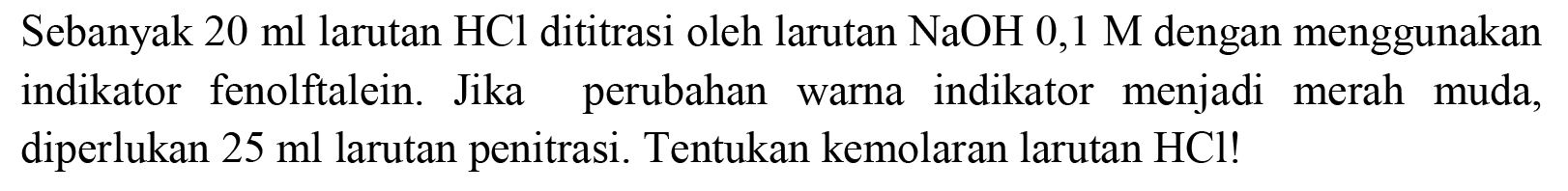 Sebanyak  20 ml  larutan  HCl  dititrasi oleh larutan  NaOH  0,1 M  dengan menggunakan indikator fenolftalein. Jika perubahan warna indikator menjadi merah muda, diperlukan  25 ml  larutan penitrasi. Tentukan kemolaran larutan  HCl  !