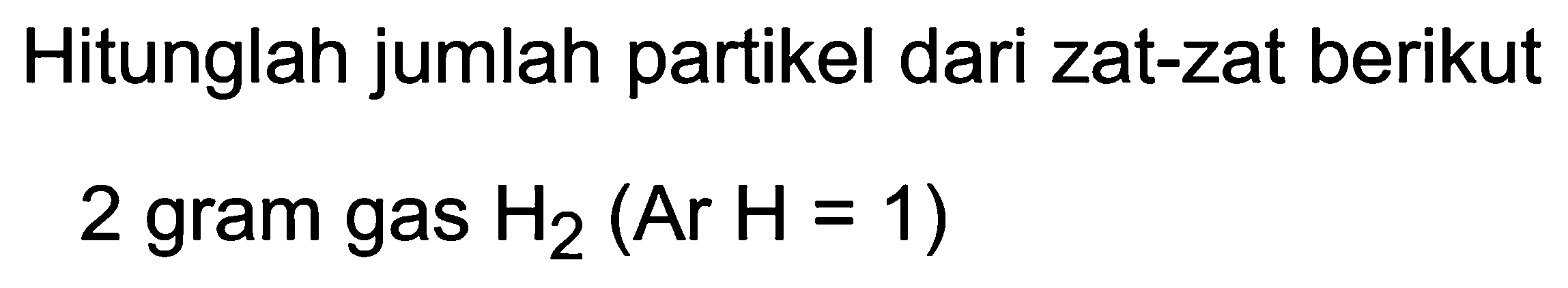 Hitunglah jumlah partikel dari zat-zat berikut
2 gram gas  H_(2)(Ar H=1) 