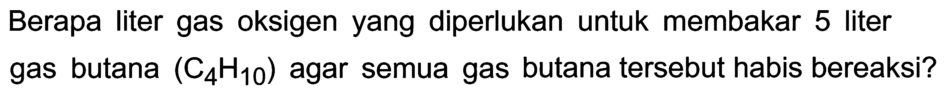 Berapa liter gas oksigen yang diperlukan untuk membakar 5 liter gas butana  (C_(4) H_(10))  agar semua gas butana tersebut habis bereaksi?