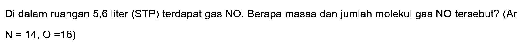 Di dalam ruangan 5,6 liter (STP) terdapat gas NO. Berapa massa dan jumlah molekul gas NO tersebut? (Ar

N=14, O=16)
