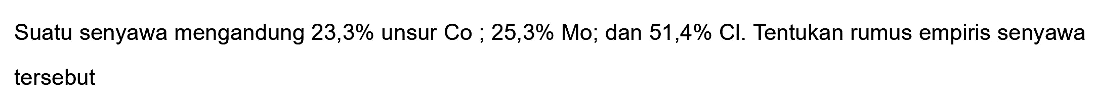 Suatu senyawa mengandung  23,3 %  unsur Co ; 25,3% Mo; dan 51,4% Cl. Tentukan rumus empiris senyawa tersebut