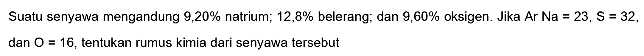 Suatu senyawa mengandung  9,20 %  natrium;  12,8 %  belerang; dan  9,60 %  oksigen. Jika Ar  Na=23, ~S=32 , dan  O=16 , tentukan rumus kimia dari senyawa tersebut