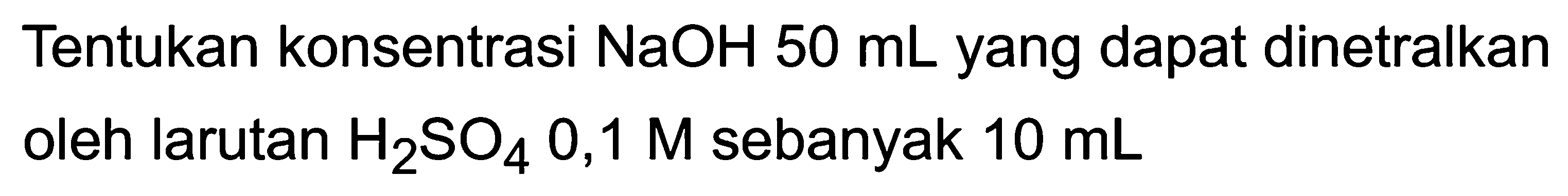 Tentukan konsentrasi NaOH 50 mL yang dapat dinetralkan oleh larutan  H_(2) SO_(4) 0,1 M  sebanyak  10 ~mL