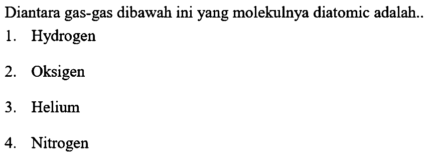 Diantara gas-gas dibawah ini yang molekulnya diatomic adalah..
1. Hydrogen
2. Oksigen
3. Helium
4. Nitrogen