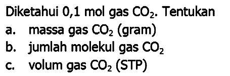 Diketahui 0,1 mol gas  CO_(2) . Tentukan
a. massa gas  CO_(2)  (gram)
b. jumlah molekul gas  CO_(2) 
c. volum gas  CO_(2)  (STP)