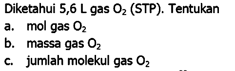 Diketahui 5,6  L  gas  O_(2)  (STP). Tentukan
a. mol gas  O_(2) 
b. massa gas  O_(2) 
c. jumlah molekul gas  O_(2) 