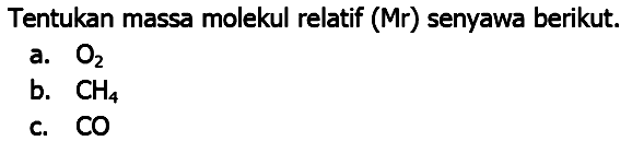 Tentukan massa molekul relatif (Mr) senyawa berikut.
a.  O_(2) 
b.  CH_(4) 
c.  CO 