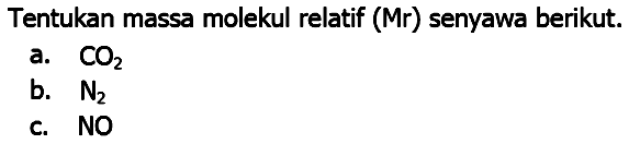 Tentukan massa molekul relatif (Mr) senyawa berikut.
a.  CO_(2) 
b.  N_(2) 
c.  NO 