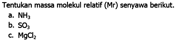 Tentukan massa molekul relatif (Mr) senyawa berikut.
a.  NH_(3) 
b.  SO_(3) 
c.  MgCl_(2) 