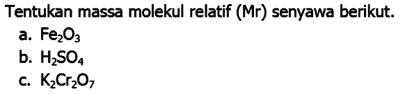 Tentukan massa molekul relatif (Mr) senyawa berikut.
a.  Fe_(2) O_(3) 
b.  H_(2) SO_(4) 
c.  K_(2) Cr_(2) O_(7) 