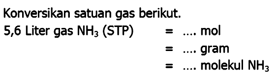 Konversikan satuan gas berikut. 5,6 Liter gas  NH_(3)  (STP)


=... .  { mol ) 
=... .  { gram ) 
=... .  { molekul ) NH_(3)

