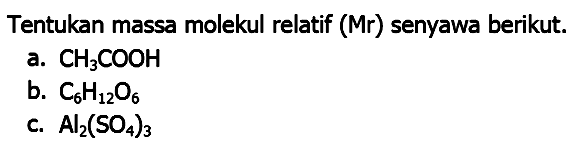 Tentukan massa molekul relatif (Mr) senyawa berikut.
a.  CH_(3) COOH 
b.  C_(6) H_(12) O_(6) 
c.  Al_(2)(SO_(4))_(3) 