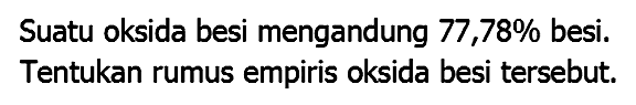 Suatu oksida besi mengandung  77,78 %  besi. Tentukan rumus empiris oksida besi tersebut.