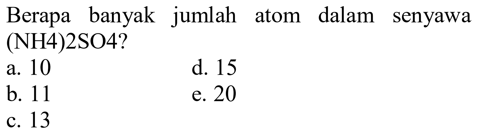 Berapa banyak jumlah atom dalam senyawa (NH4)2SO4?
a. 10
d. 15
b. 11
e. 20