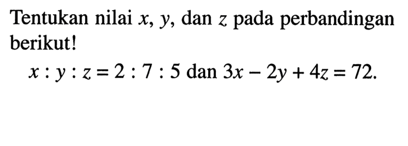 Tentukan nilai x, y, dan z pada perbandingan berikut! x:y:z=2:7:5 dan 3x-2y+4z=72