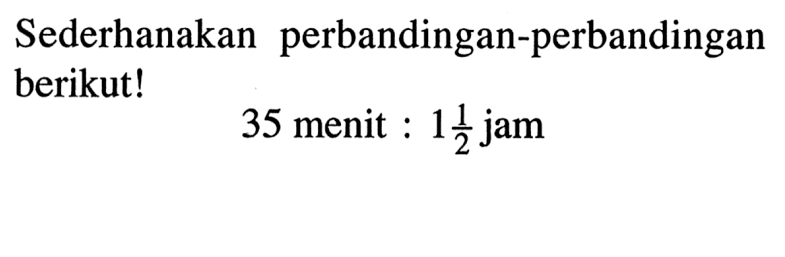 Sederhanakan perbandingan-perbandingan berikut!35 menit : 1 1/2 jam