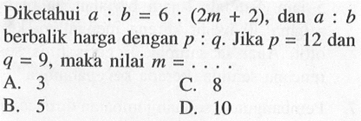 Diketahui a:b=6:(2m+2), dan a:b berbalik harga dengan p:q. Jika p=12 dan q=9, maka nilai m=.... . 