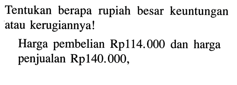 Tentukan berapa rupiah besar keuntungan atau kerugiannya! Harga pembelian Rp114.000 dan harga penjualan Rp140.000,