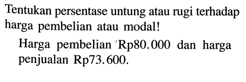 Tentukan persentase untung atau rugi terhadap harga pembelian atau modal! Harga pembelian Rp80.000 dan harga penjualan Rp73.600.