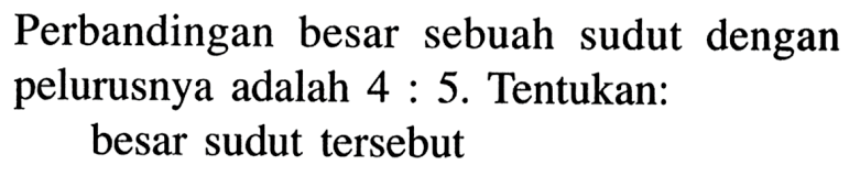 Perbandingan besar sebuah sudut dengan pelurusnya adalah  4: 5 .  Tentukan: besar sudut tersebut