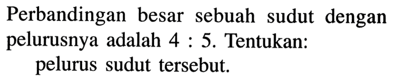 Perbandingan besar sebuah sudut dengan pelurusnya adalah 4:5. Tentukan: pelurus sudut tersebut.