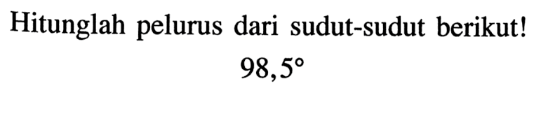 Hitunglah pelurus dari sudut-sudut berikut!98,5