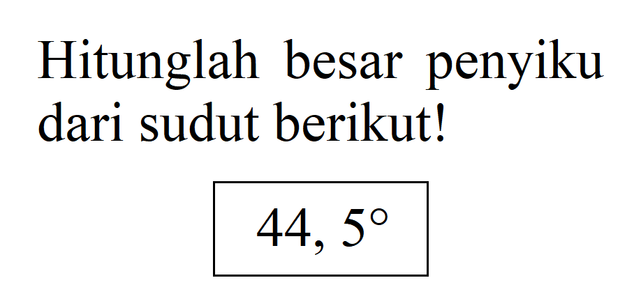 Hitunglah besar penyiku dari sudut berikut! 44,5 