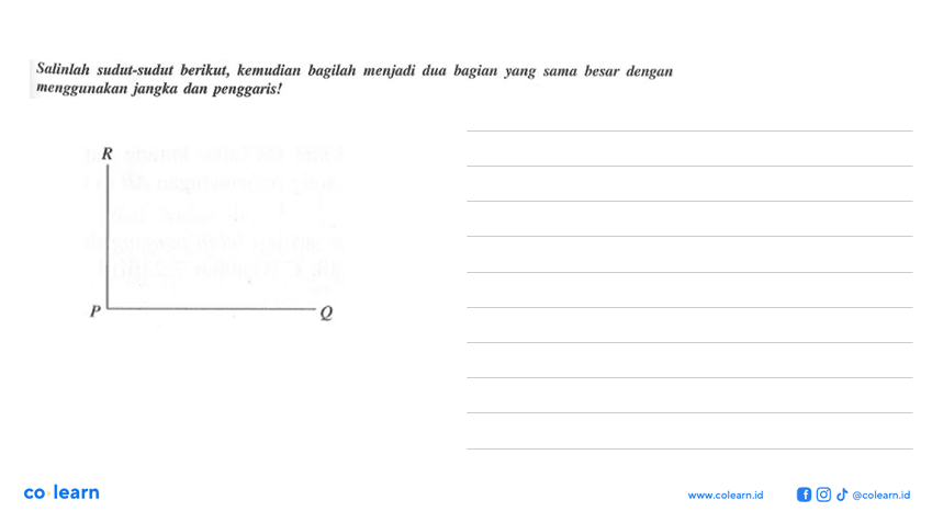 Salinlah sudut-sudut berikut, kemudian bagilah menjadi dua bagian yang sama besar dengan menggunakan jangka dan penggaris!R P Q co learnwww.colearn.id@colearn.id