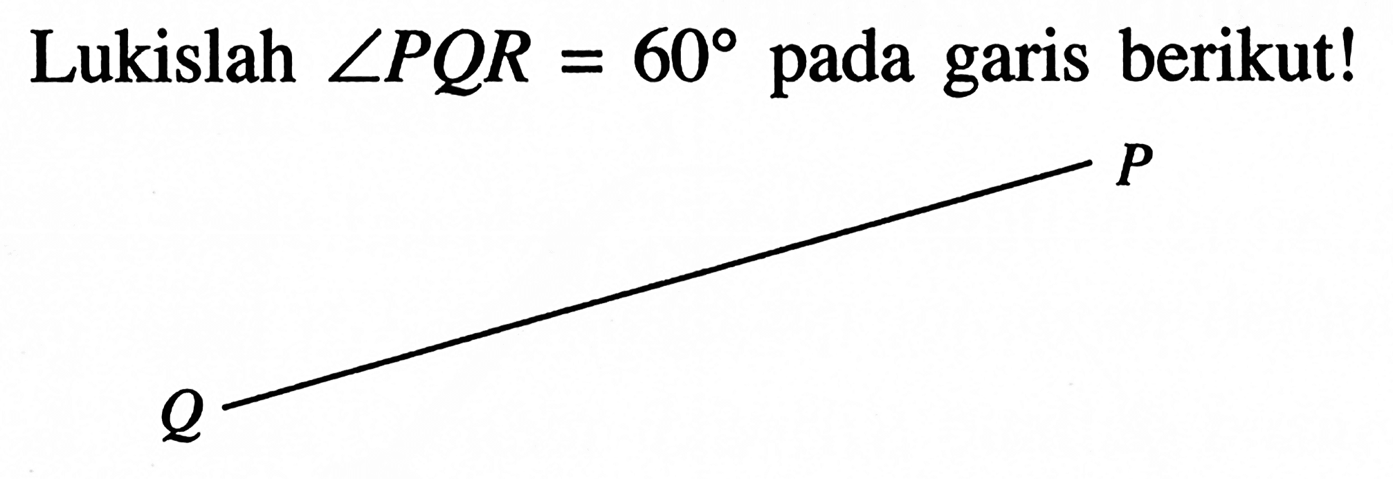Lukislah sudut PQR=60 pada garis berikut! Q P