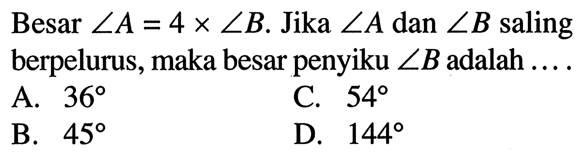 Besar  sudut A=4 x sudut B. Jika  sudut A dan sudut B saling berpelurus, maka besar penyiku sudut B adalah....