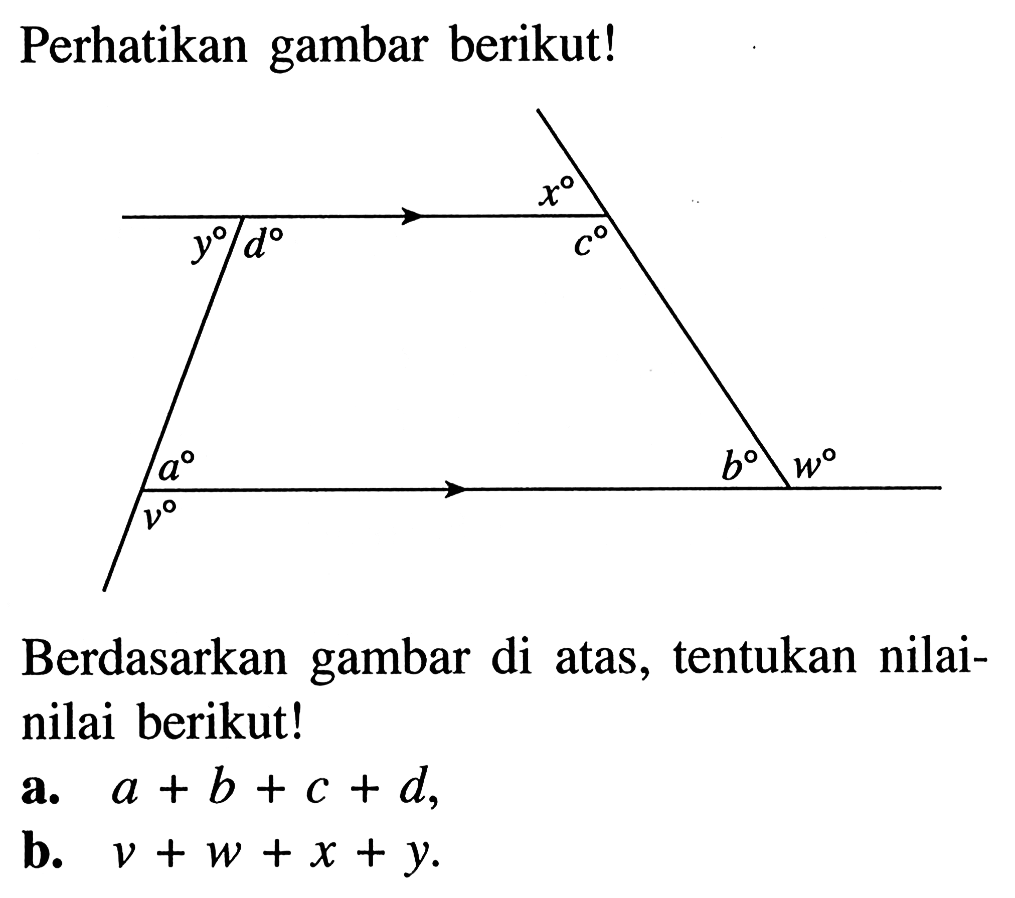 Perhatikan gambar berikut! x y d c a b w v
Berdasarkan gambar di atas, tentukan nilai-nilai berikut!
a.  a+b+c+d,
b.  v+w+x+y.