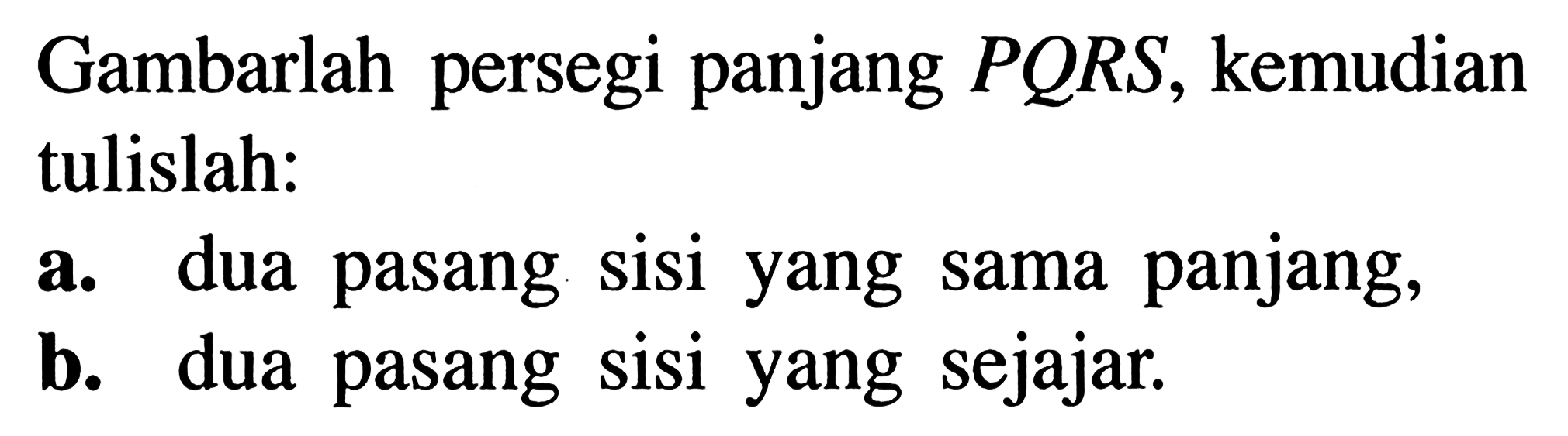 Gambarlah persegi panjang PQRS, kemudian tulislah;a. dua pasang sisi yang sama panjang,b. dua pasang sisi yang sejajar.